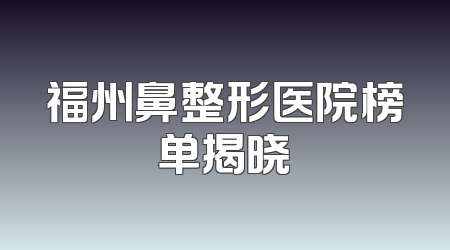 福州鼻整形医院榜单揭晓