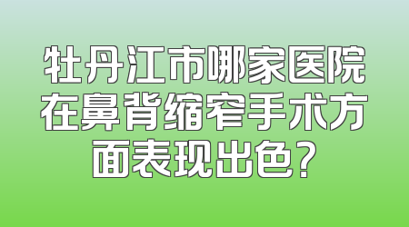 牡丹江市哪家医院在鼻背缩窄手术方面表现出色？