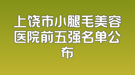 上饶市小腿毛美容医院前五强名单公布