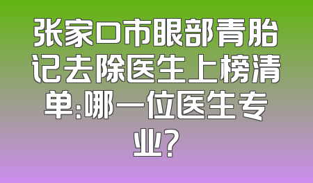 张家口市眼部青胎记去除医生上榜清单：哪一位医生专业？