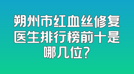 朔州市红血丝修复医生排行榜前十是哪几位？