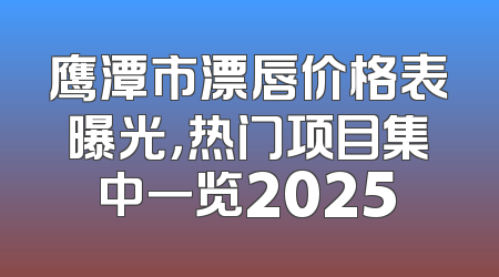 鹰潭市漂唇价格表曝光，热门项目集中一览2025