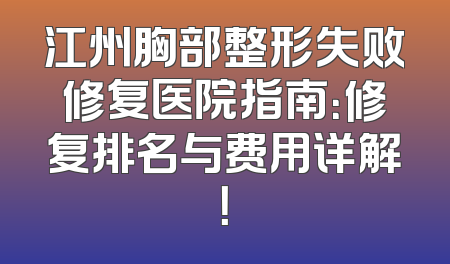 江州胸部整形失败修复医院指南：修复排名与费用详解！