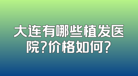 大连有哪些植发医院？价格如何？