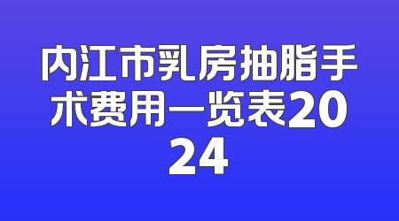 内江市乳房抽脂手术费用一览表2024