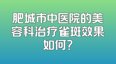 肥城市中医院的美容科治疗雀斑效果如何？