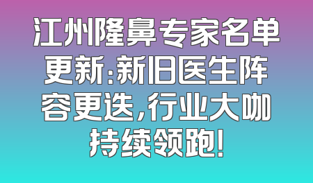 江州隆鼻专家名单更新：新旧医生阵容更迭，行业大咖持续领跑！
