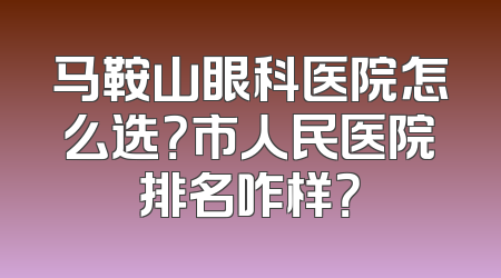 马鞍山眼科医院怎么选？市人民医院排名咋样？