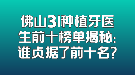 佛山3I种植牙医生前十榜单揭秘：谁占据了前十名？