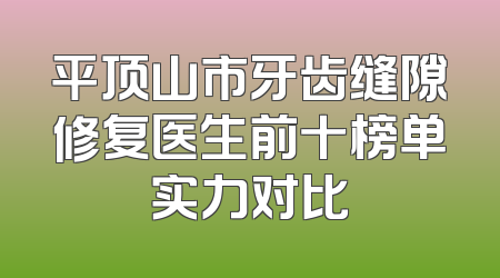 平顶山市牙齿缝隙修复医生前十榜单实力对比