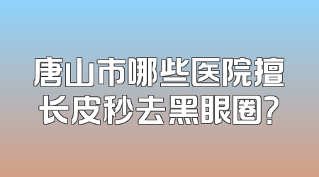 唐山市哪些医院擅长皮秒去黑眼圈？