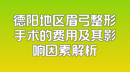 德阳地区眉弓整形手术的费用及其影响因素解析