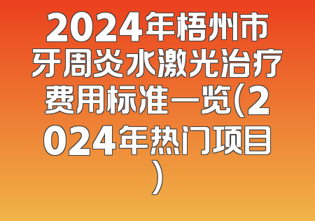 2024年梧州市牙周炎水激光治疗费用标准一览（2024年热门项目）
