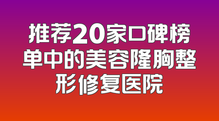 推荐20家口碑榜单中的美容隆胸整形修复医院