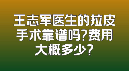 王志军医生的拉皮手术靠谱吗？费用大概多少？