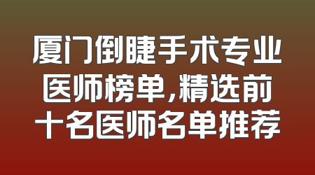 厦门倒睫手术专业医师榜单，精选前十名医师名单推荐