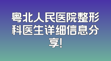 粤北人民医院整形科医生详细信息分享！