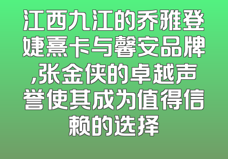 江西九江的乔雅登婕熹卡与馨安品牌，张金侠的卓越声誉使其成为值得信赖的选择