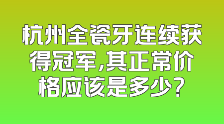 杭州全瓷牙连续获得冠军，其正常价格应该是多少？