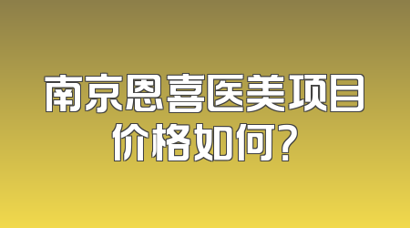 南京恩喜医美项目价格如何？