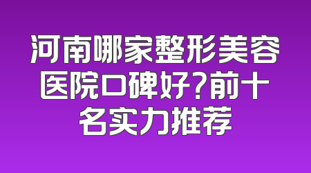 河南哪家整形美容医院口碑好？前十名实力推荐
