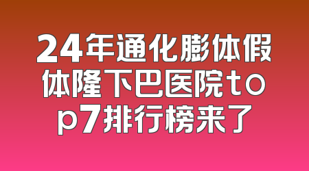 24年通化膨体假体隆下巴医院top7排行榜来了