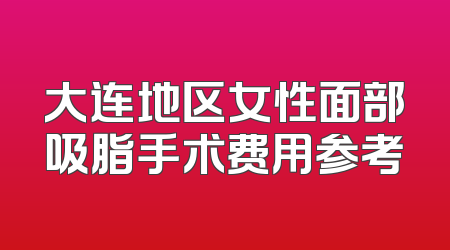 大连地区女性面部吸脂手术费用参考