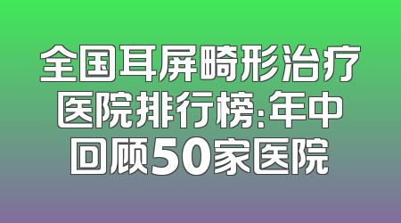 全国耳屏畸形治疗医院排行榜：年中回顾50家医院