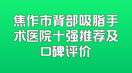 焦作市背部吸脂手术医院十强推荐及口碑评价