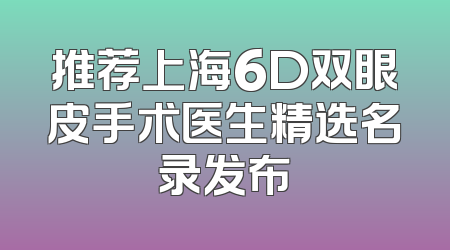 推荐上海6D双眼皮手术医生精选名录发布