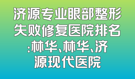 济源专业眼部整形失败修复医院排名：林华、林华、济源现代医院