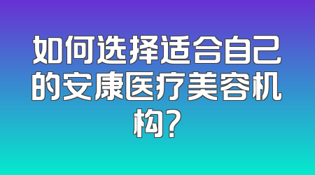 如何选择适合自己的安康医疗美容机构？