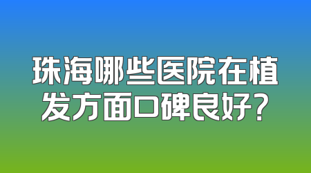 珠海哪些医院在植发方面口碑良好？