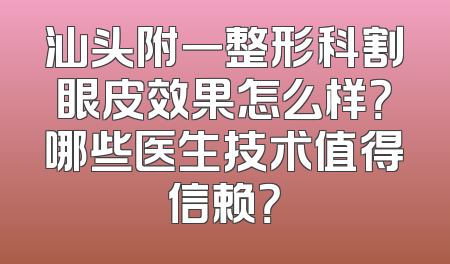 汕头附一整形科割眼皮效果怎么样？哪些医生技术值得信赖？