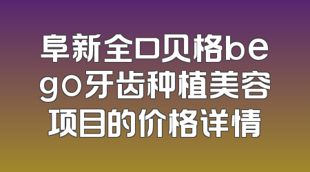 阜新全口贝格bego牙齿种植美容项目的价格详情