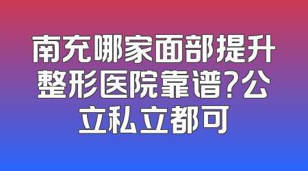 南充哪家面部提升整形医院靠谱？公立私立都可
