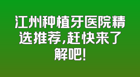 江州种植牙医院精选推荐，赶快来了解吧！