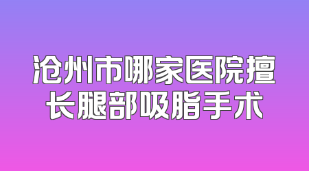 沧州市哪家医院擅长腿部吸脂手术