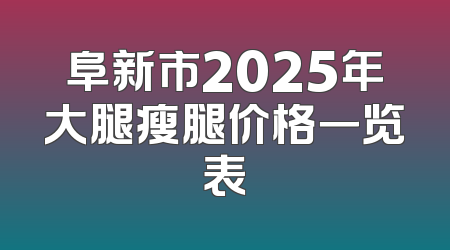 阜新市2025年大腿瘦腿价格一览表