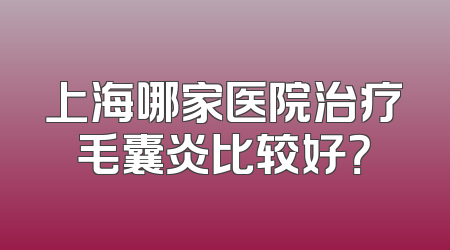 上海哪家医院治疗毛囊炎比较好？