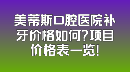 美蒂斯口腔医院补牙价格如何？项目价格表一览！