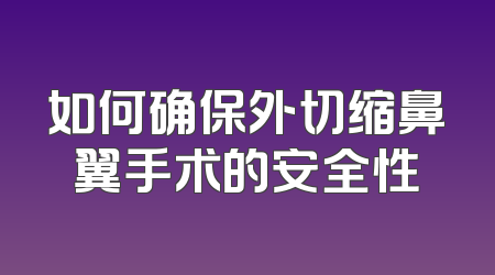 如何确保外切缩鼻翼手术的安全性