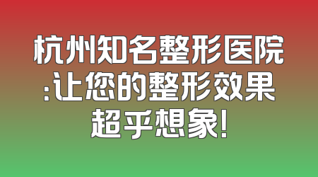 杭州知名整形医院：让您的整形效果超乎想象！