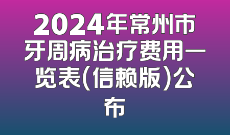 2024年常州市牙周病治疗费用一览表（信赖版）公布