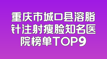 重庆市城口县溶脂针注射瘦脸知名医院榜单TOP9