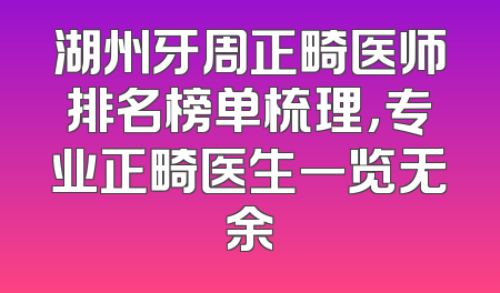 湖州牙周正畸医师排名榜单梳理，专业正畸医生一览无余