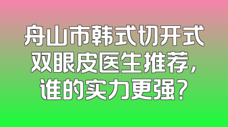 舟山市韩式切开式双眼皮医生推荐，谁的实力更强？