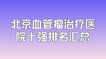 北京血管瘤治疗医院十强排名汇总