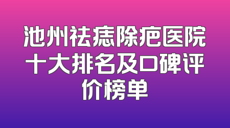 池州祛痣除疤医院十大排名及口碑评价榜单