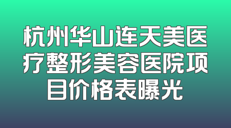 杭州华山连天美医疗整形美容医院项目价格表曝光